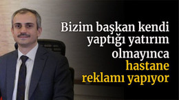 Bizim başkan kendi yaptığı yatırım olmayınca hastane reklamı yapıyor